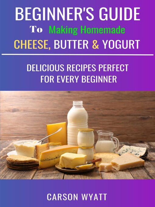 Title details for Beginners Guide to Making Homemade Cheese, Butter & Yogurt by Carson Wyatt - Available
